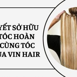 Bí quyết sở hữu mái tóc hoàn hảo cùng tóc nối của Vin Hair